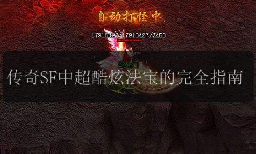 传奇SF中超酷炫法宝的完全指南